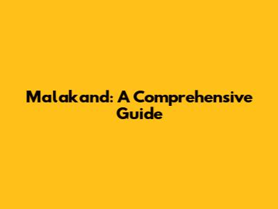 Malakand: A Comprehensive Guide