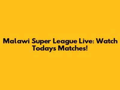 Malawi Super League Live: Watch Today's Matches!