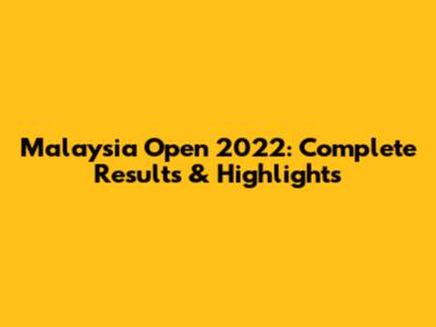 Malaysia Open 2022: Complete Results & Highlights