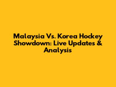 Malaysia Vs. Korea Hockey Showdown: Live Updates & Analysis