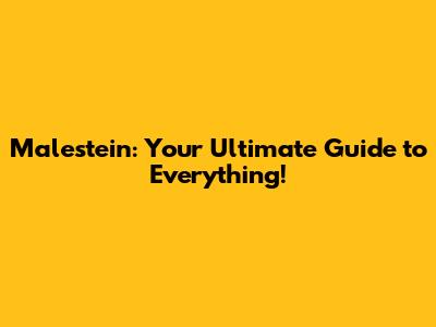 Malestein: Your Ultimate Guide to Everything!