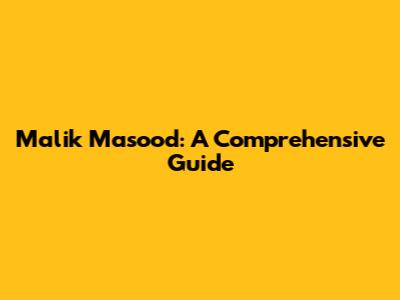 Malik Masood: A Comprehensive Guide