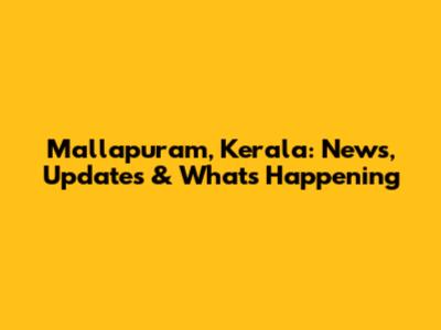 Mallapuram, Kerala: News, Updates & What's Happening