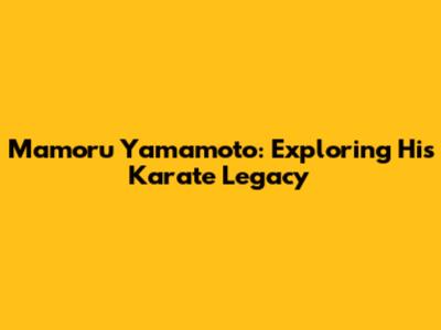 Mamoru Yamamoto: Exploring His Karate Legacy