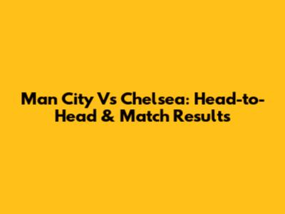 Man City Vs Chelsea: Head-to-Head & Match Results