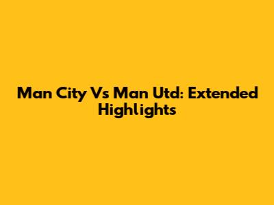 Man City Vs Man Utd: Extended Highlights