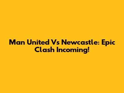 Man United Vs Newcastle: Epic Clash Incoming!