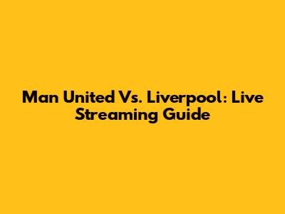 Man United Vs. Liverpool: Live Streaming Guide