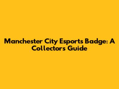 Manchester City Esports Badge: A Collector's Guide