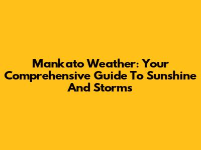 Mankato Weather: Your Comprehensive Guide To Sunshine And Storms