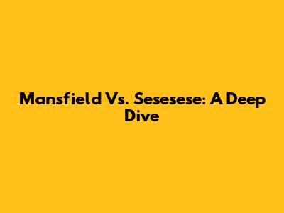 Mansfield Vs. Sesesese: A Deep Dive