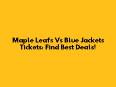 Maple Leafs Vs Blue Jackets Tickets: Find Best Deals!