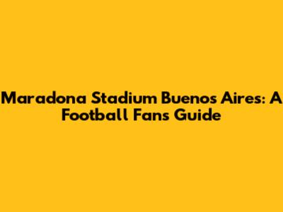 Maradona Stadium Buenos Aires: A Football Fan's Guide