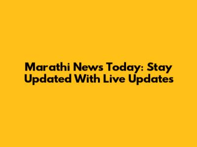 Marathi News Today: Stay Updated With Live Updates