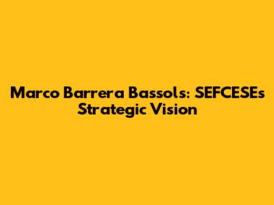 Marco Barrera Bassols: SEFCESE's Strategic Vision