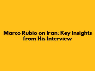 Marco Rubio on Iran: Key Insights from His Interview