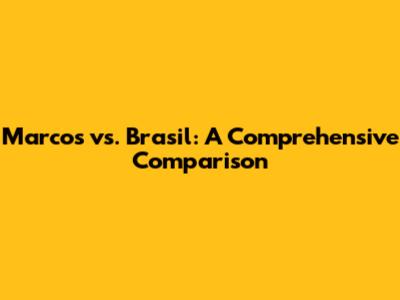 Marcos vs. Brasil: A Comprehensive Comparison