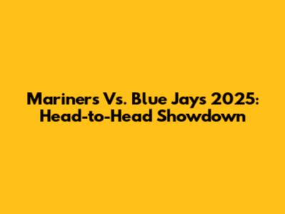 Mariners Vs. Blue Jays 2025: Head-to-Head Showdown