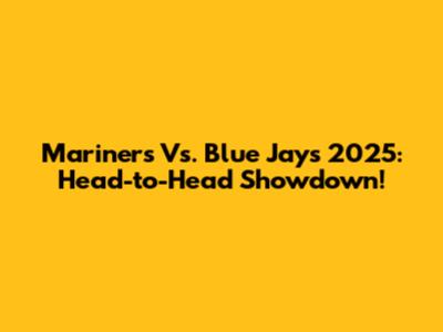 Mariners Vs. Blue Jays 2025: Head-to-Head Showdown!