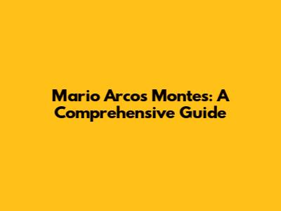 Mario Arcos Montes: A Comprehensive Guide