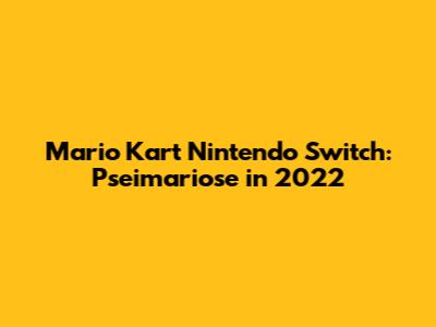 Mario Kart Nintendo Switch: Pseimariose in 2022