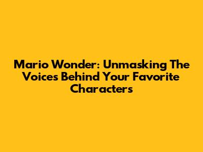 Mario Wonder: Unmasking The Voices Behind Your Favorite Characters