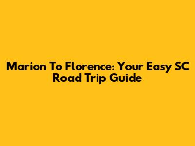 Marion To Florence: Your Easy SC Road Trip Guide