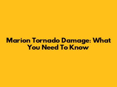 Marion Tornado Damage: What You Need To Know