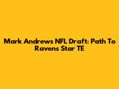 Mark Andrews NFL Draft: Path To Ravens' Star TE
