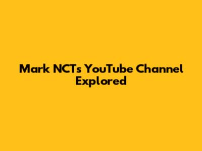 Mark NCT's YouTube Channel Explored