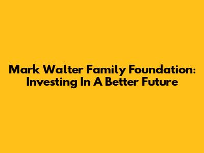 Mark Walter Family Foundation: Investing In A Better Future