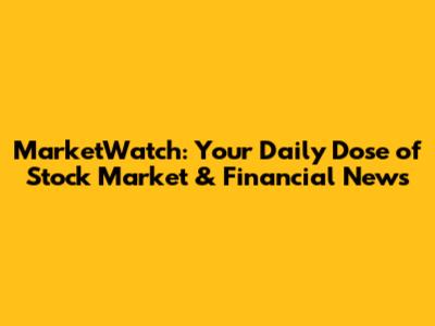 MarketWatch: Your Daily Dose of Stock Market & Financial News