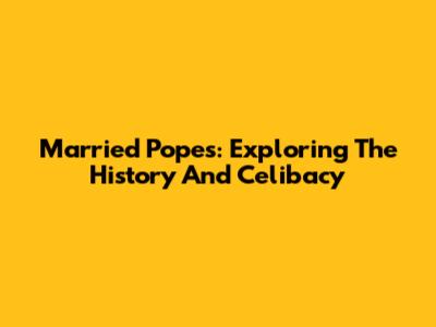 Married Popes: Exploring The History And Celibacy