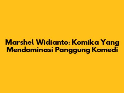 Marshel Widianto: Komika Yang Mendominasi Panggung Komedi