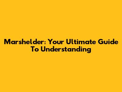 Marshelder: Your Ultimate Guide To Understanding