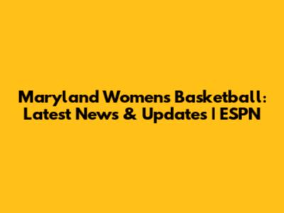 Maryland Women's Basketball: Latest News & Updates | ESPN