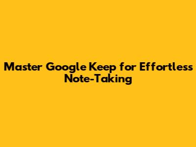 Master Google Keep for Effortless Note-Taking