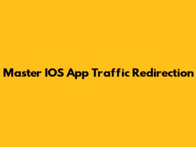 Master IOS App Traffic Redirection