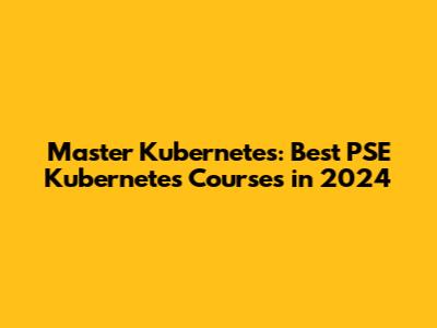 Master Kubernetes: Best PSE Kubernetes Courses in 2024