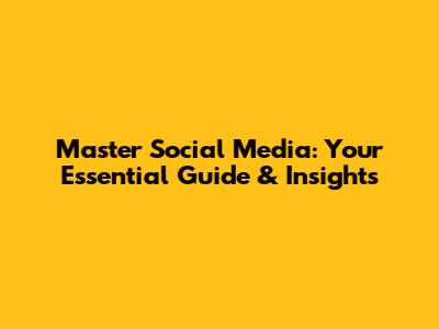 Master Social Media: Your Essential Guide & Insights