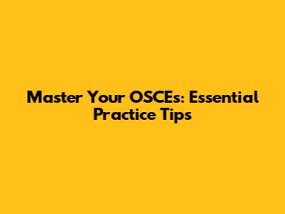 Master Your OSCEs: Essential Practice Tips