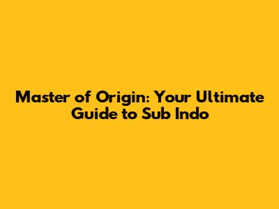 Master of Origin: Your Ultimate Guide to Sub Indo