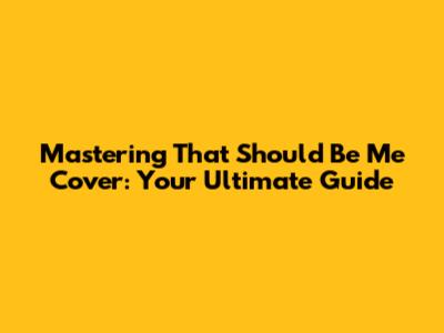 Mastering 'That Should Be Me' Cover: Your Ultimate Guide