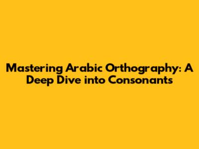 Mastering Arabic Orthography: A Deep Dive into Consonants