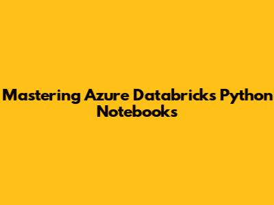Mastering Azure Databricks Python Notebooks