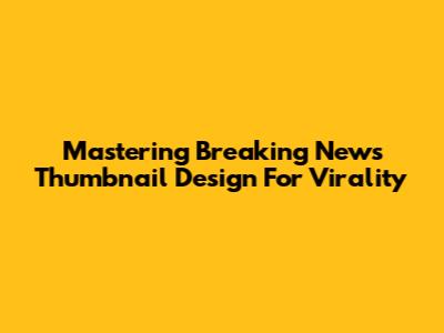 Mastering Breaking News Thumbnail Design For Virality
