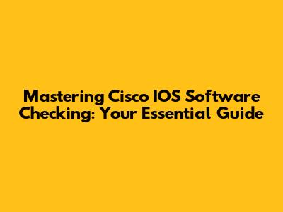 Mastering Cisco IOS Software Checking: Your Essential Guide