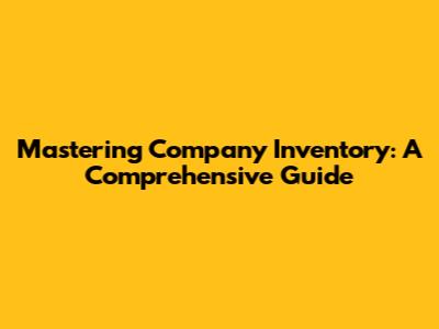 Mastering Company Inventory: A Comprehensive Guide