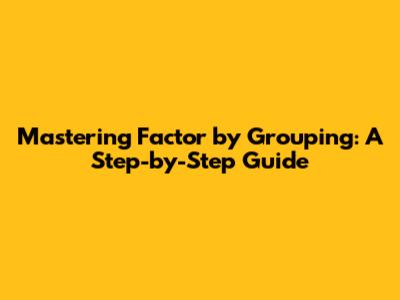 Mastering Factor by Grouping: A Step-by-Step Guide