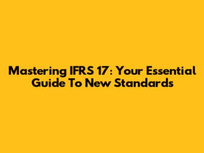 Mastering IFRS 17: Your Essential Guide To New Standards